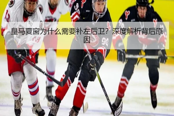 皇马夏窗为什么需要补左后卫？深度解析背后原因