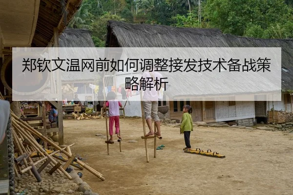 郑钦文温网前如何调整接发技术备战策略解析