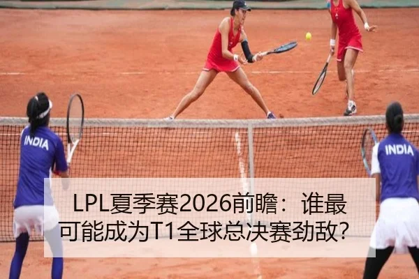 LPL夏季赛2026前瞻：谁最可能成为T1全球总决赛劲敌？
