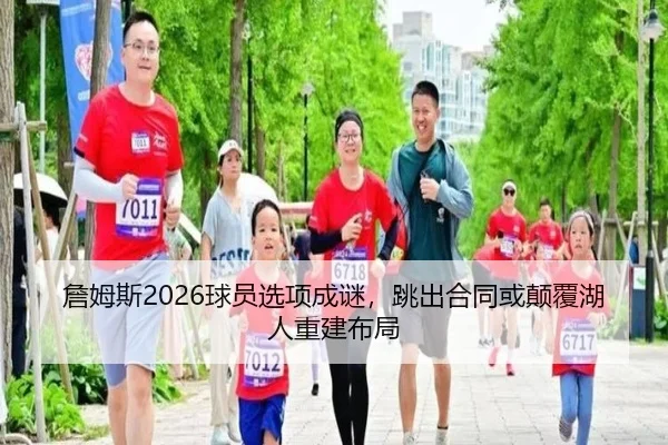 詹姆斯2026球员选项成谜，跳出合同或颠覆湖人重建布局
